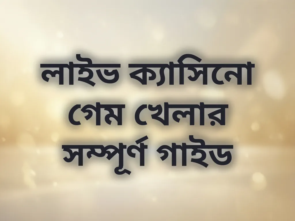লাইভ ক্যাসিনো গেম খেলার সম্পূর্ণ গাইড